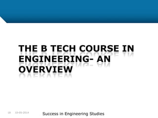 10-05-2014
Success in Engineering Studies18
THE B TECH COURSE IN
ENGINEERING- AN
OVERVIEW
 