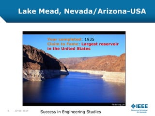 Lake Mead, Nevada/Arizona-USA
Year completed: 1935
Claim to Fame: Largest reservoir
in the United States
10-05-20148
Success in Engineering Studies
 