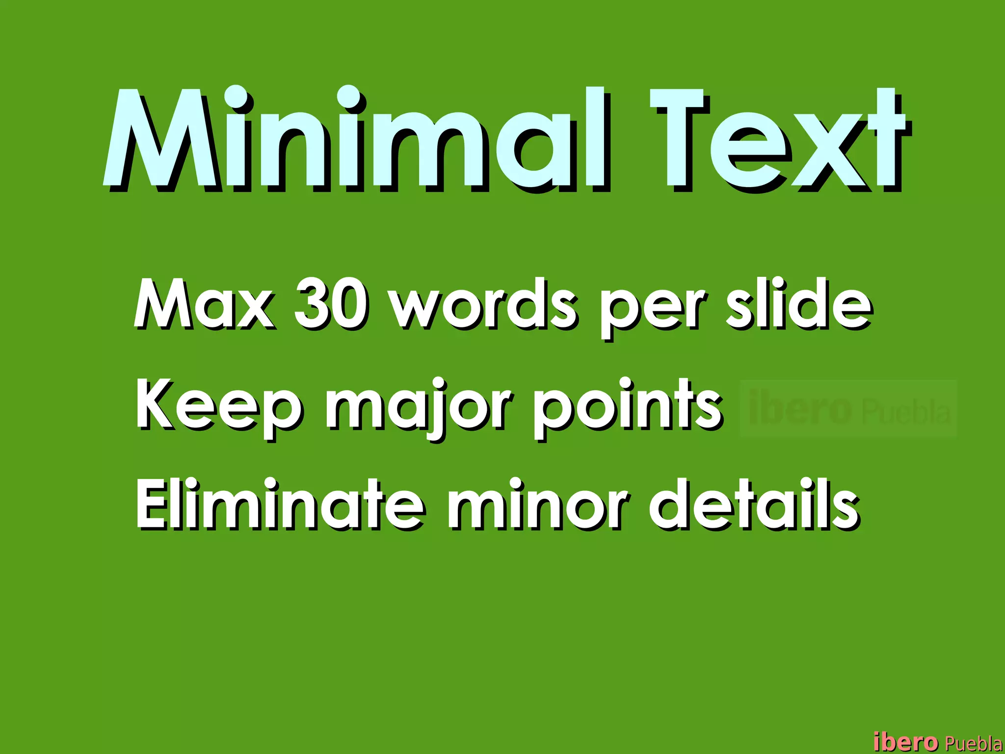 Minimal Text
Max 30 words per slide
Keep major points
Eliminate minor details


                      ibero Puebla
 