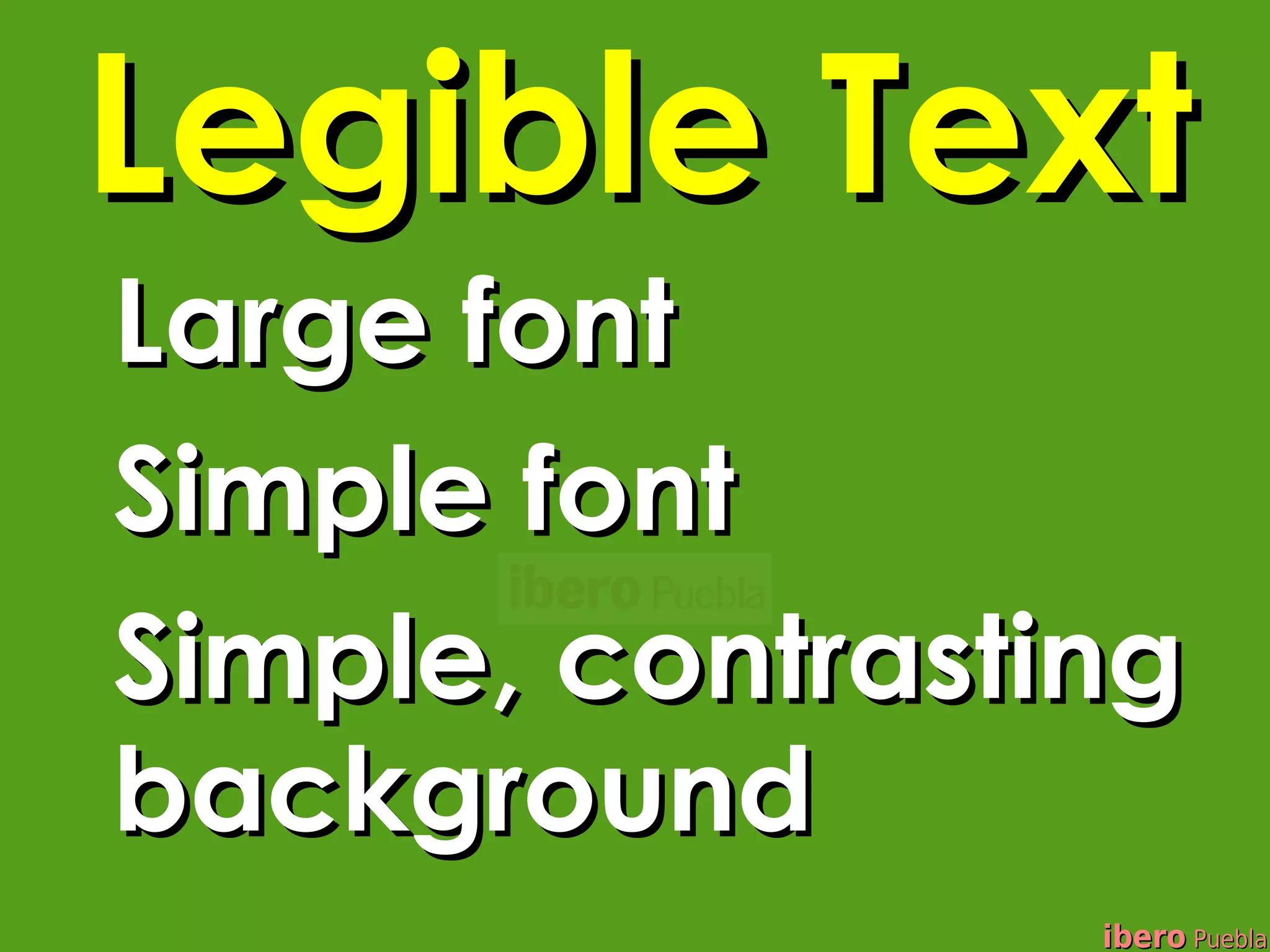 Legible Text
Large font
Simple font
Simple, contrasting
background
                 ibero Puebla
 