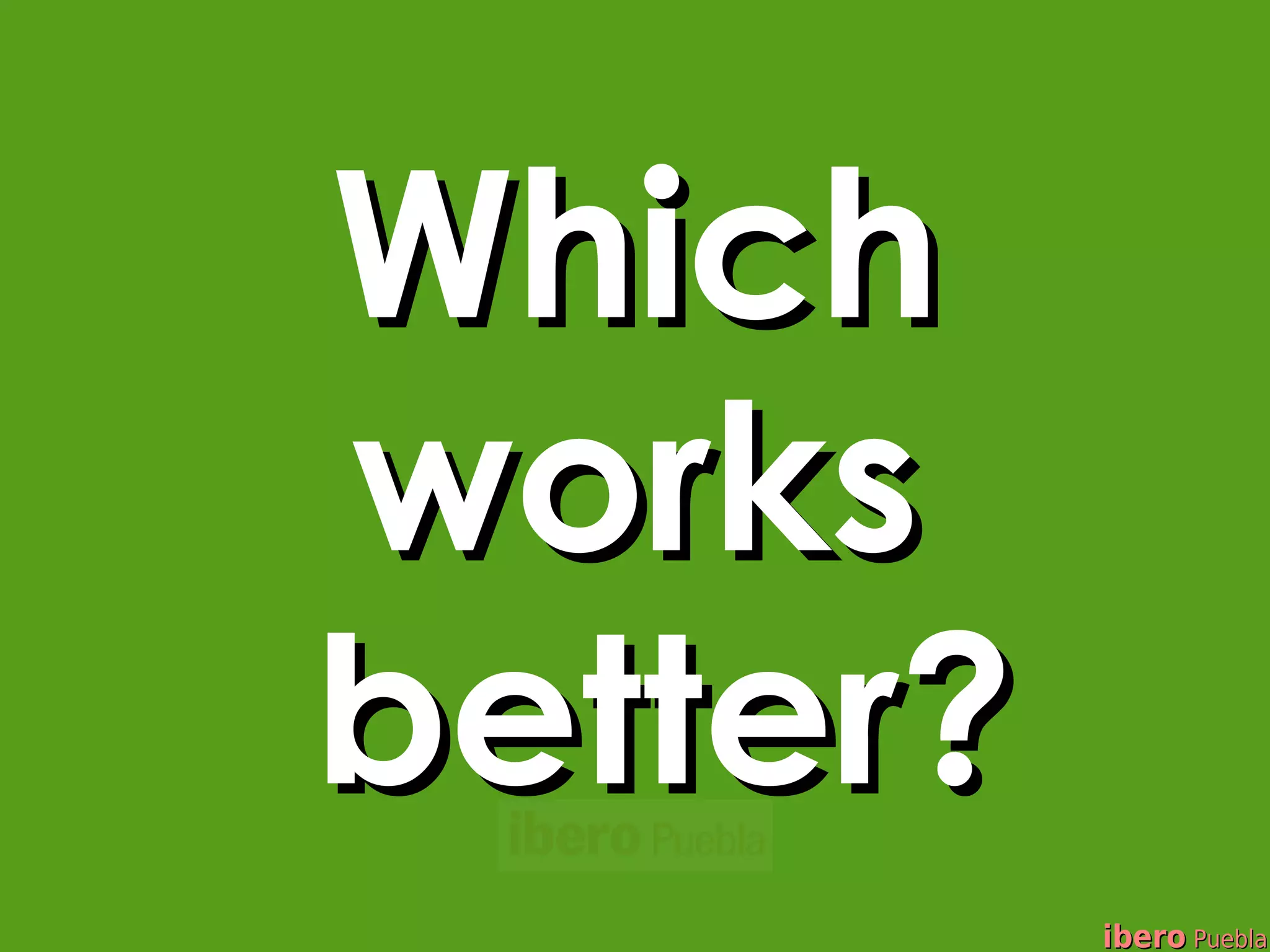 Which
works
better?
          ibero Puebla
 