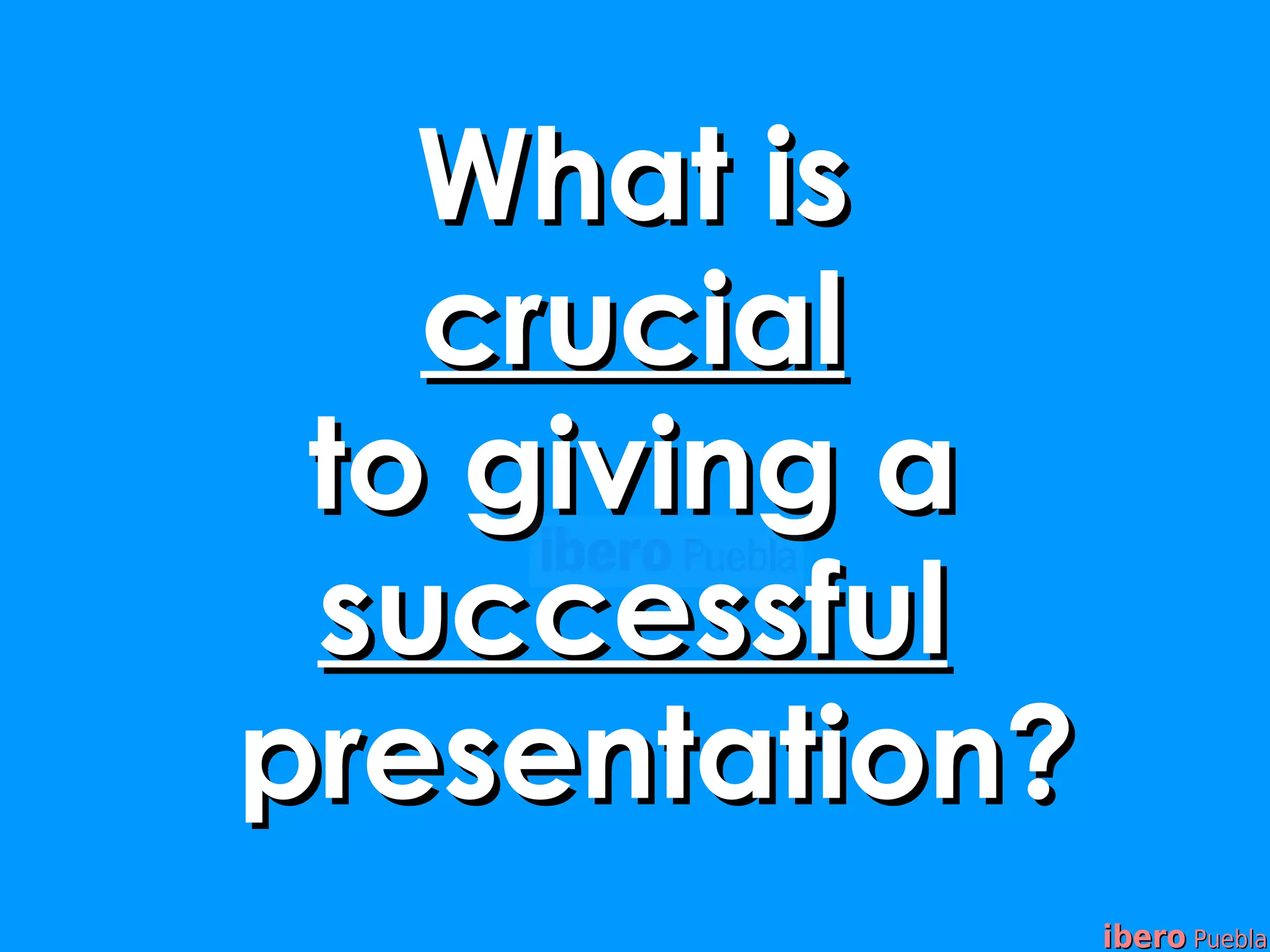 What is
   crucial
 to giving a
 successful
presentation?
                ibero Puebla
 