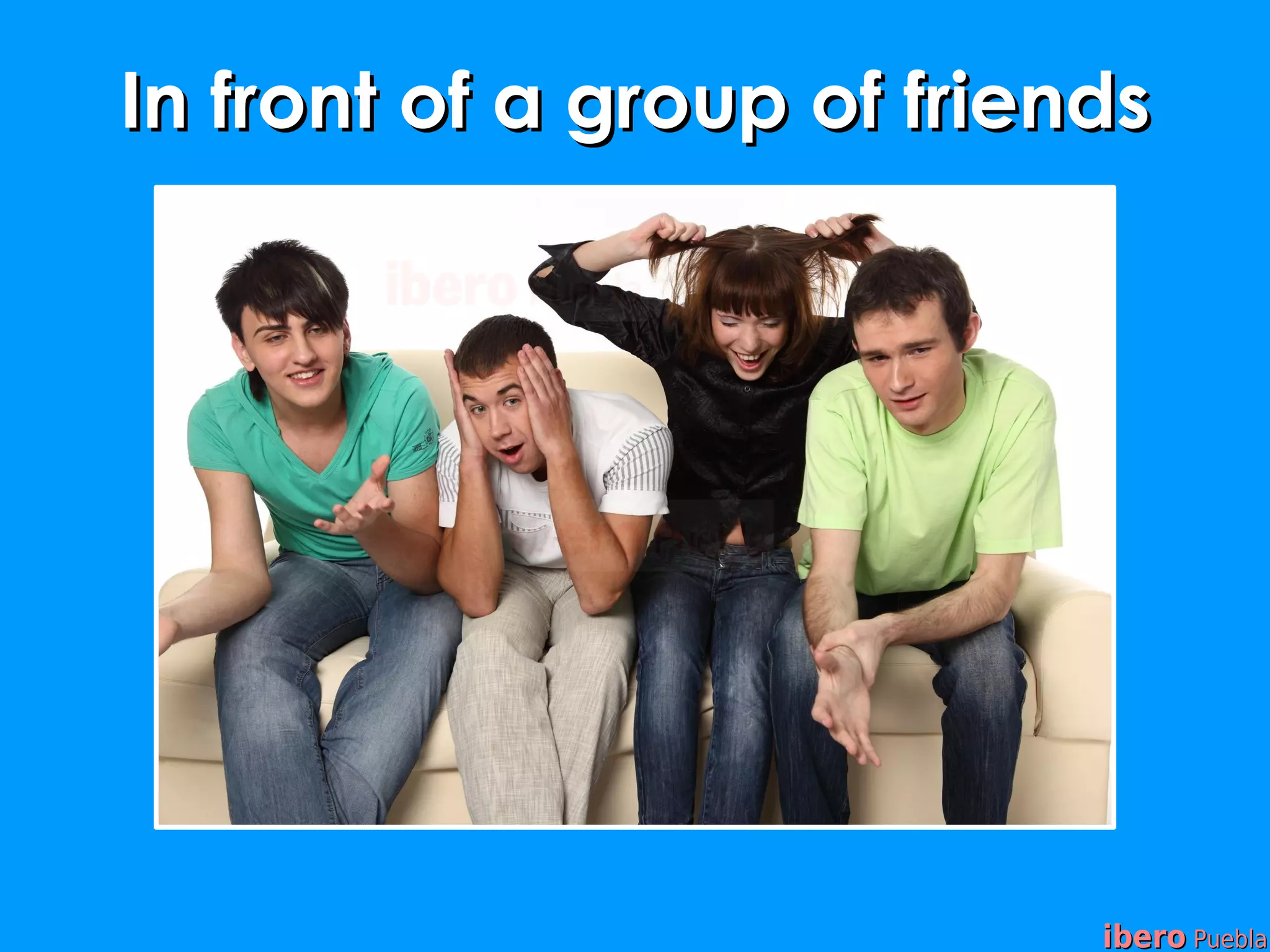 In front of a group of friends




                            ibero Puebla
 