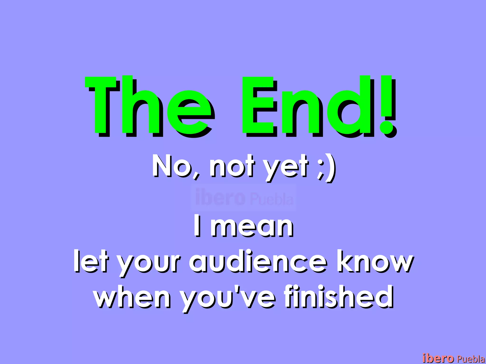 The End!
     No, not yet ;)

         I mean
let your audience know
  when you've finished
                         ibero Puebla
 
