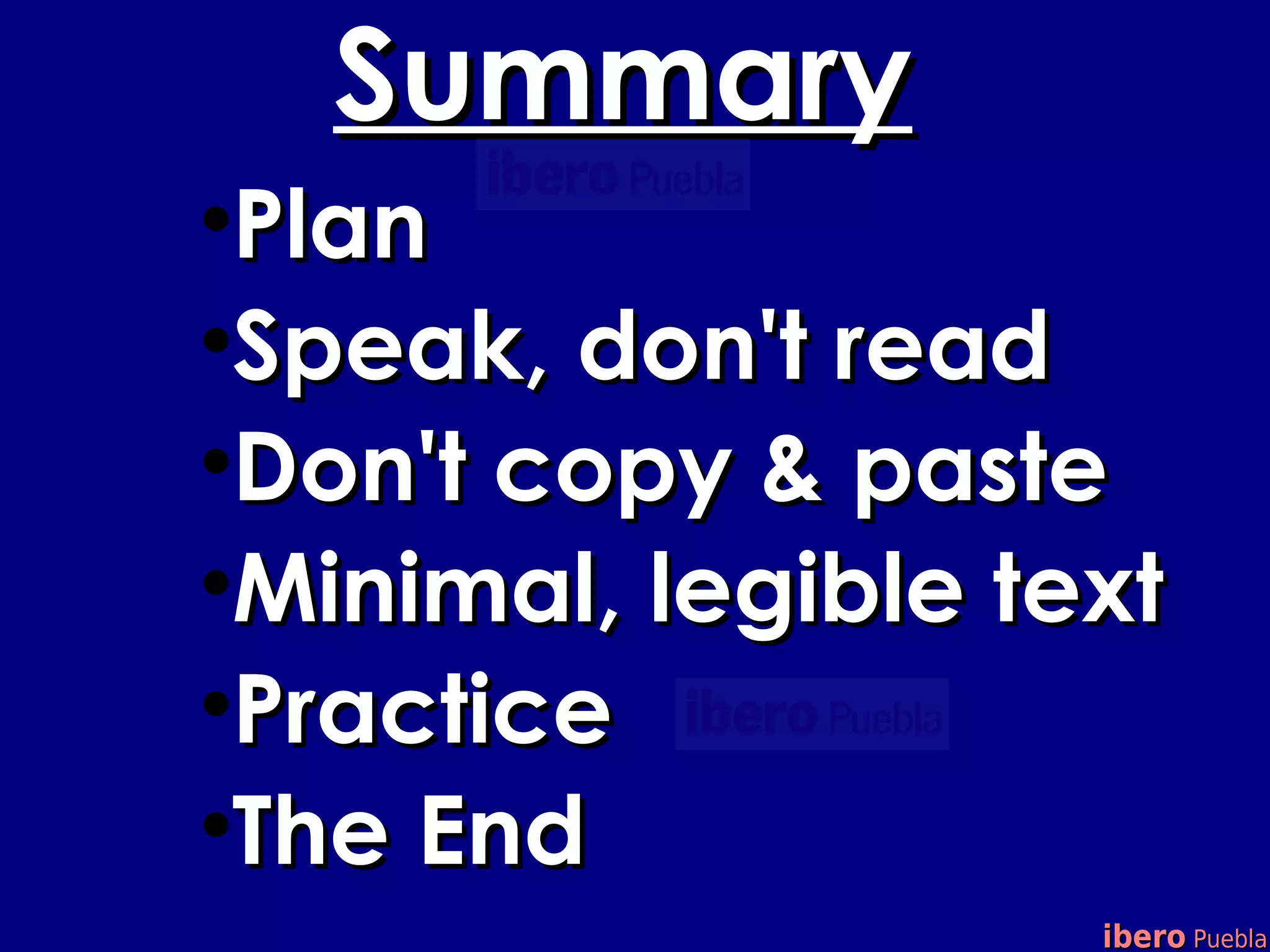 Summary

 Plan

 Speak, don't read

 Don't copy & paste

 Minimal, legible text

 Practice

 The End
                    ibero Puebla
 
