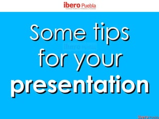 Some tips
  for your
presentation
             ibero Puebla
 