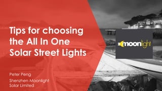 Tips for choosing
the All In One
Solar Street Lights
Peter Peng
Shenzhen Moonlight
Solar Limited
 