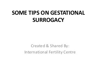 SOME TIPS ON GESTATIONAL
SURROGACY
Created & Shared By:
International Fertility Centre
 