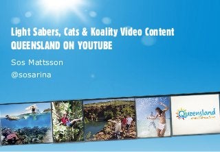 Light Sabers, Cats & Koality Video Content
QUEENSLAND ON YOUTUBE
Sos Mattsson
@sosarina
 