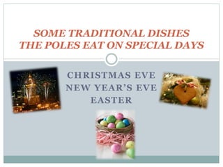 CHRISTMAS EVE
NEW YEAR’S EVE
EASTER
SOME TRADITIONAL DISHES
THE POLES EAT ON SPECIAL DAYS
 