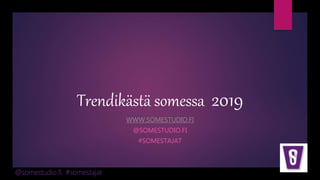 @somestudio.fi #somestajat
Trendikästä somessa 2019
WWW.SOMESTUDIO.FI
@SOMESTUDIO.FI
#SOMESTAJAT
 