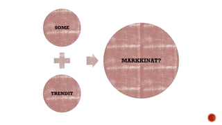 SOME
TRENDIT
MARKKINAT?
 