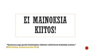 ”Suomessa jopa puolet kuluttajista välttelee aktiivisesti brändejä netissä.”
(TNS-Gallup, Connected Life 2016)
 