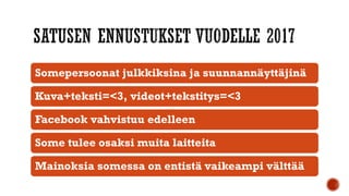 Somepersoonat julkkiksina ja suunnannäyttäjinä
Kuva+teksti=<3, videot+tekstitys=<3
Facebook vahvistuu edelleen
Some tulee osaksi muita laitteita
Mainoksia somessa on entistä vaikeampi välttää
 