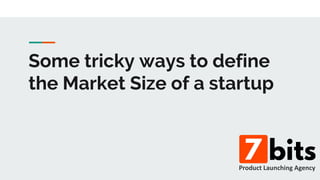 Some tricky ways to define
the Market Size of a startup
 