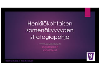 @somestudio.fi #somestajat
Henkilökohtaisen
somenäkyvyyden
strategiapohja
WWW.SOMESTUDIO.FI
@SOMESTUDIO.FI
#SOMESTAJAT
 