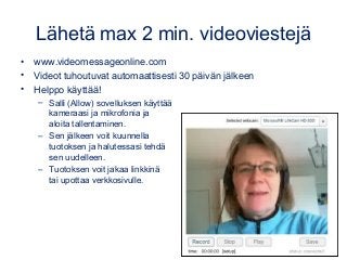 Lähetä max 2 min. videoviestejä
• www.videomessageonline.com
• Videot tuhoutuvat automaattisesti 30 päivän jälkeen
• Helpp...
