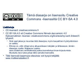 Lisätietoja
• CC-lisenssit: creativecommons.fi
• CC BY-SA 4.0 eli Creative Commons Nimeä-Jaa samoin 4.0
Kansainvälinen -li...