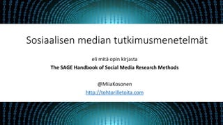 eli mitä opin kirjasta
The SAGE Handbook of Social Media Research Methods
@MiiaKosonen
http://tohtorilletoita.com
Sosiaalisen median tutkimusmenetelmät
 