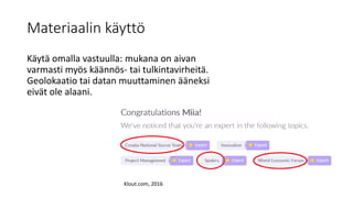 Materiaalin käyttö
Käytä omalla vastuulla: mukana on aivan
varmasti myös käännös- tai tulkintavirheitä.
Geolokaatio tai datan muuttaminen ääneksi
eivät ole alaani.
Klout.com, 2016
 