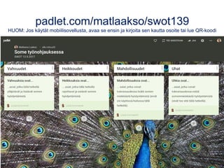 padlet.com/matlaakso/swot139
HUOM: Jos käytät mobiilisovellusta, avaa se ensin ja kirjoita sen kautta osoite tai lue QR-koodi
 