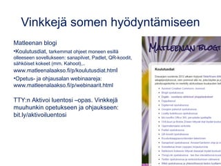 Vinkkejä somen hyödyntämiseen
Matleenan blogi
•Koulutusdiat, tarkemmat ohjeet moneen esillä
olleeseen sovellukseen: sanapilvet, Padlet, QR-koodit,
sähköiset kokeet (mm. Kahoot),..
www.matleenalaakso.fi/p/koulutusdiat.html
•Opetus- ja ohjausalan webinaareja:
www.matleenalaakso.fi/p/webinaarit.html
TTY:n Aktivoi luentosi –opas. Vinkkejä
muuhunkin opetukseen ja ohjaukseen:
bit.ly/aktivoiluentosi
 