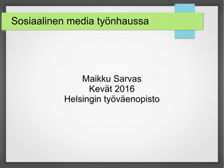 Sosiaalinen media työnhaussa
Maikku Sarvas
Kevät 2016
Helsingin työväenopisto
 