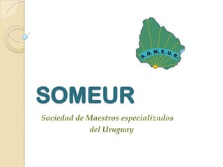 SOMEUR
Sociedad de Maestros especializados
del Uruguay
 