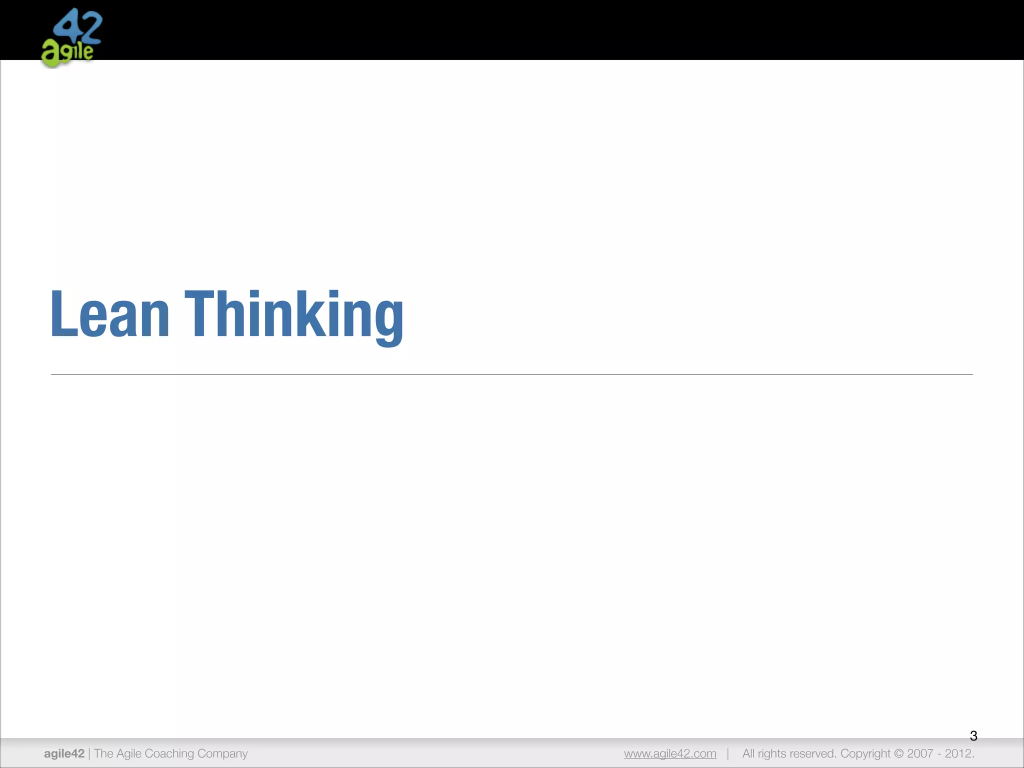 Lean Thinking

3
agile42 | The Agile Coaching Company

www.agile42.com |

All rights reserved. Copyright © 2007 - 2012.

 