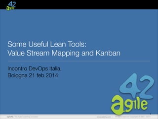 Some Useful Lean Tools:
Value Stream Mapping and Kanban
Incontro DevOps Italia,
Bologna 21 feb 2014

1
agile42 | The Agile Coaching Company

www.agile42.com |

All rights reserved. Copyright © 2007 - 2013

 