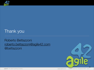 Thank you
Roberto Bettazzoni
roberto.bettazzoni@agile42.com
@bettazzoni

34
agile42 | The Agile Coaching Company

www.agile42.com |

All rights reserved. Copyright © 2007 - 2013

 