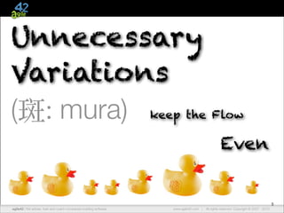 Unnecessary
Variations
(斑: mura) keep the Flow
Even

5
agile42 | The advise, train andCompany
We Agile Coaching coach companies building software

www.agile42.com |

All rights reserved. Copyright © 2007 - 2012.
2010.

 
