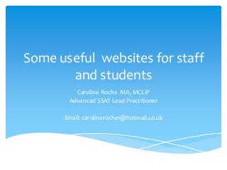 Some useful websites for staff
and students
Caroline Roche MA, MCLIP
Advanced SSAT Lead Practitioner
Email: carolineroche1@hotmail.co.uk
 