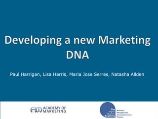 Developing a new Marketing DNA  Paul Harrigan, Lisa Harris, Maria Jose Serres, Natasha Allden 
