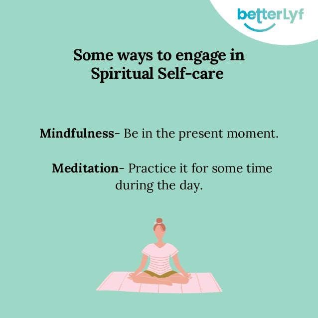 Some ways to engage in
Spiritual Self-care


Mindfulness- Be in the present moment.
Meditation- Practice it for some time
during the day.
 