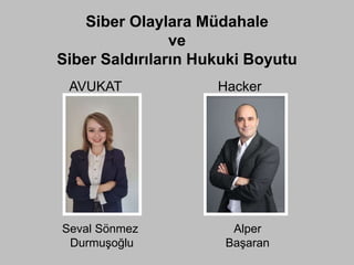 AVUKAT Hacker
Siber Olaylara Müdahale
ve
Siber Saldırıların Hukuki Boyutu
Seval Sönmez
Durmuşoğlu
Alper
Başaran
 