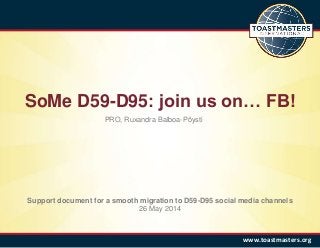 SoMe D59-D95: join us on… FB!
www.toastmasters.org
Support document for a smooth migration to D59-D95 social media channel...