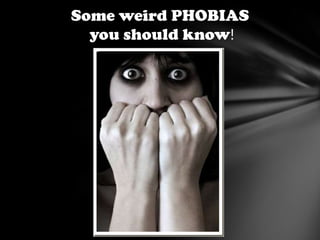 Some weird PHOBIAS
  you should know!
 