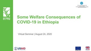Some Welfare Consequences of
COVID-19 in Ethiopia
Virtual Seminar | August 24, 2020
 