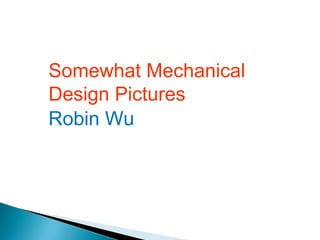 Somewhat Mechanical
Design Pictures
Robin Wu
 