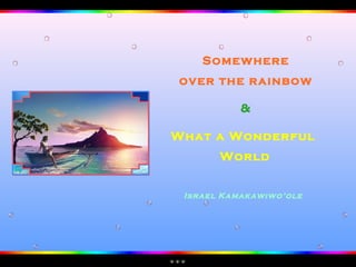 Somewhere over the rainbow & What a Wonderful World Israel Kamakawiwo’ole 