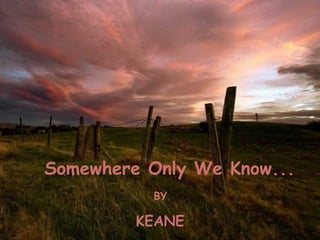 Somewhere Only We Know... BY KEANE 