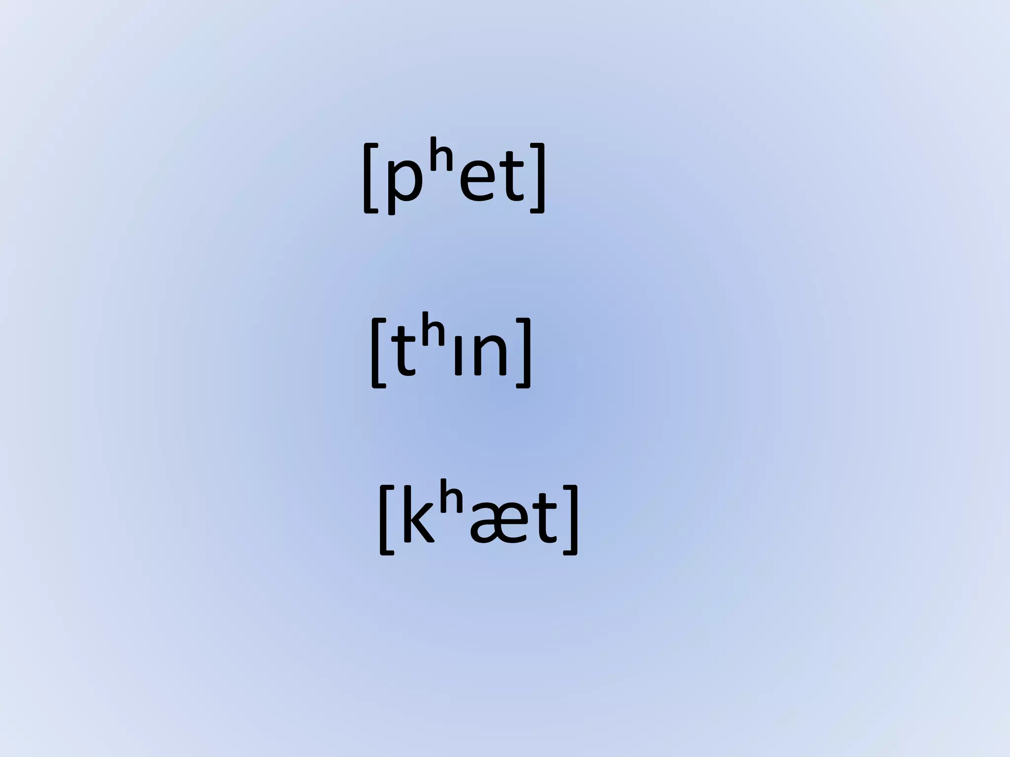 [pʰet]
[tʰɪn]
[kʰæt]
 