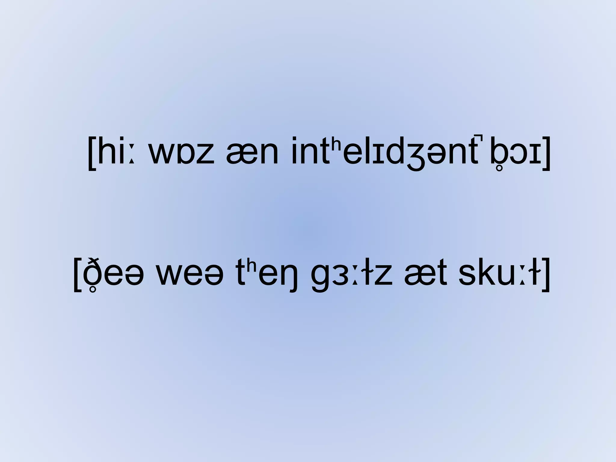 [hiː wɒz æn intʰelɪdʒənt ̚b̥ɔɪ]
[ð̥eə weə tʰeŋ ɡɜːɫz æt skuːɫ]
 