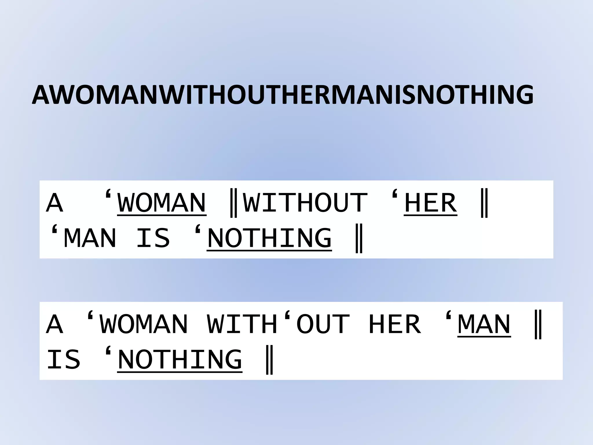 AWOMANWITHOUTHERMANISNOTHING
A ‘WOMAN ║WITHOUT ‘HER ║
‘MAN IS ‘NOTHING ║
A ‘WOMAN WITH‘OUT HER ‘MAN ║
IS ‘NOTHING ║
 