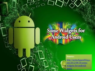 Source:
http://seotechguestblog.c
om/2012/08/18/some-
widgets-for-android-
users/
 