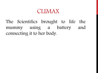 CLIMAX
The Scientifics brought to life the
mummy using a battery and
connecting it to her body.
 