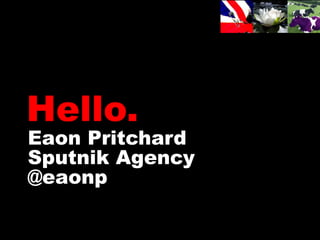 Hello.
Eaon Pritchard
Sputnik Agency
@eaonp
 