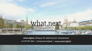 what.next
what.digital, Sihlquai 131, 8005 Zurich, Switzerland
+41 79 777 1534 | info@what.digital | www.what.digital
 