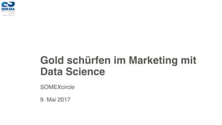 Gold schürfen im Marketing mit
Data Science
SOMEXcircle
9. Mai 2017
 